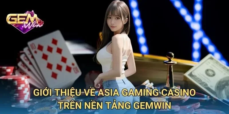 Giới Thiệu Về Asia Gaming Casino Trên Nền Tảng GEMWIN