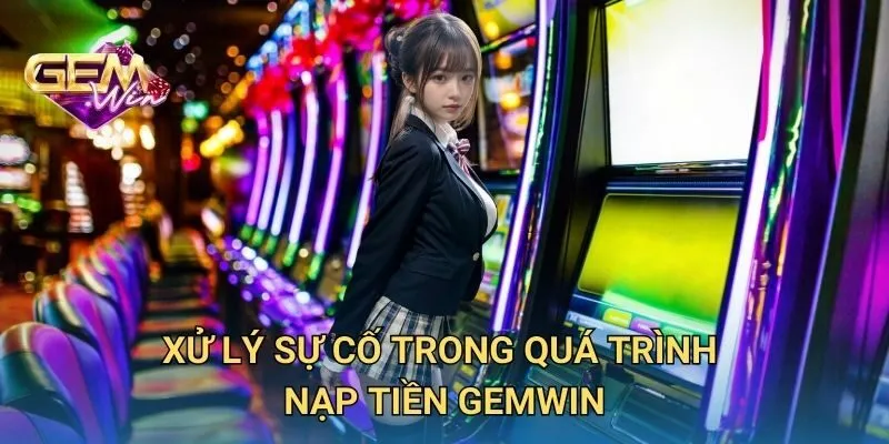 Xử Lý Sự Cố Trong Quá Trình Nạp Tiền