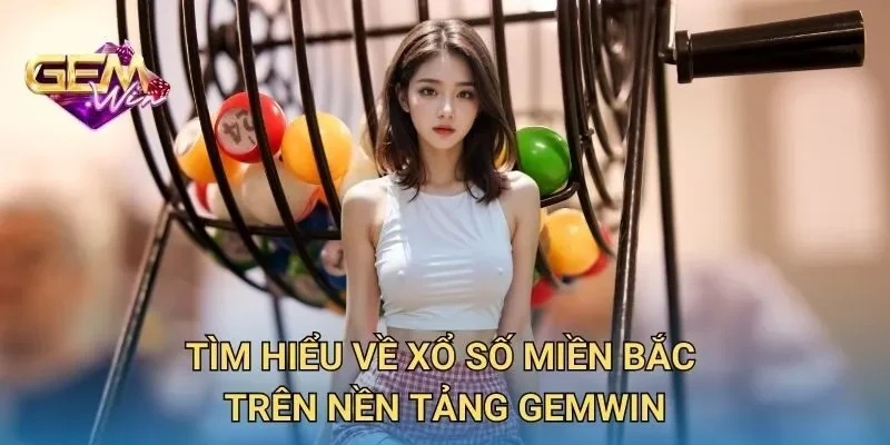 Tìm Hiểu Về Xổ Số Miền Bắc Trên Nền Tảng GEMWIN